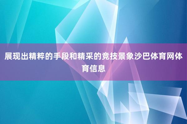 展现出精粹的手段和精采的竞技景象沙巴体育网体育信息