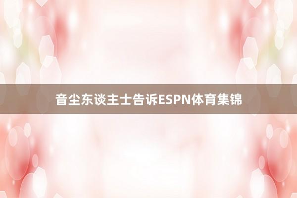 音尘东谈主士告诉ESPN体育集锦