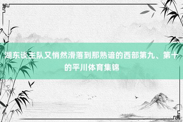 湖东谈主队又悄然滑落到那熟谙的西部第九、第十的平川体育集锦