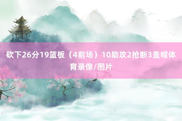 砍下26分19篮板（4前场）10助攻2抢断3盖帽体育录像/图片