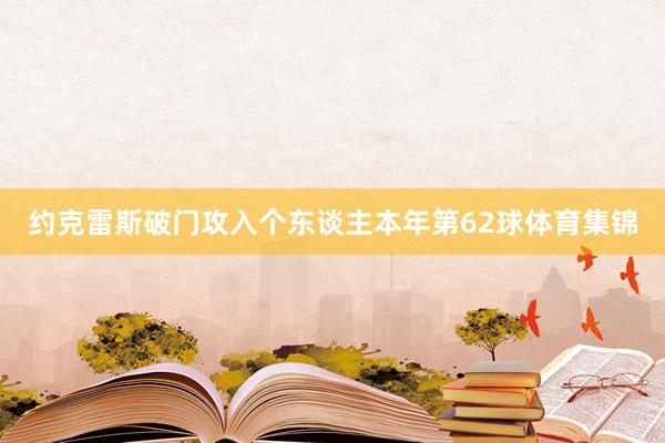 约克雷斯破门攻入个东谈主本年第62球体育集锦