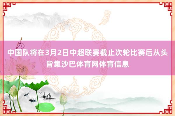 中国队将在3月2日中超联赛截止次轮比赛后从头皆集沙巴体育网体育信息