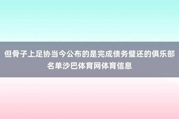 但骨子上足协当今公布的是完成债务璧还的俱乐部名单沙巴体育网体育信息