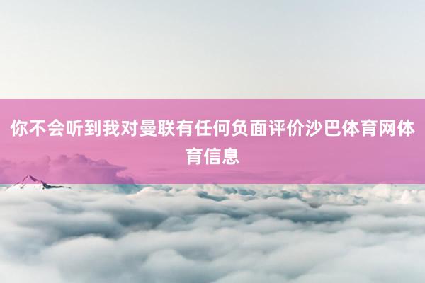 你不会听到我对曼联有任何负面评价沙巴体育网体育信息