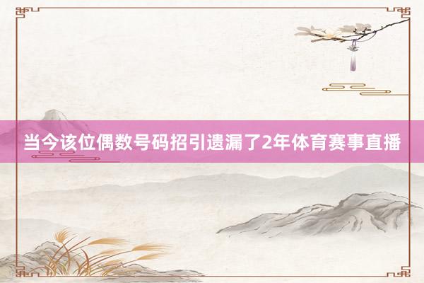 当今该位偶数号码招引遗漏了2年体育赛事直播