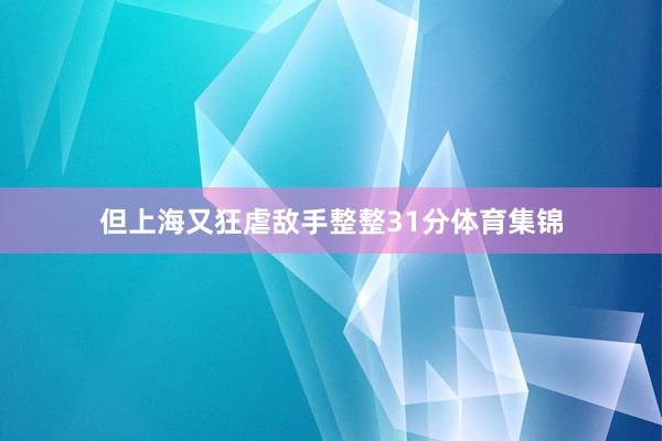 但上海又狂虐敌手整整31分体育集锦