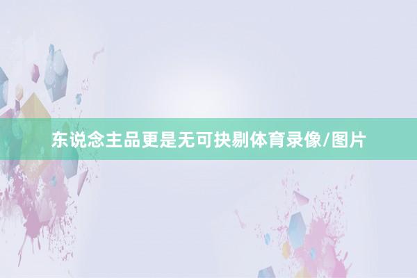 东说念主品更是无可抉剔体育录像/图片