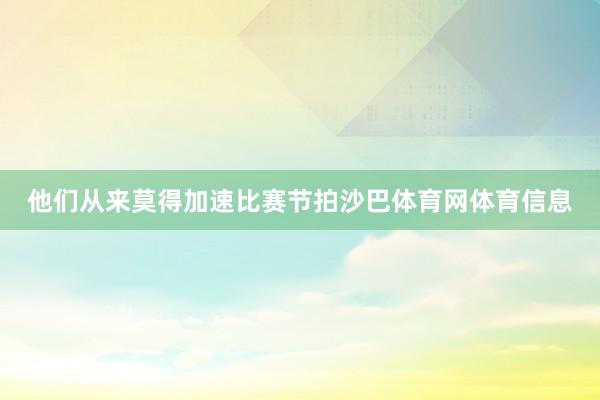 他们从来莫得加速比赛节拍沙巴体育网体育信息