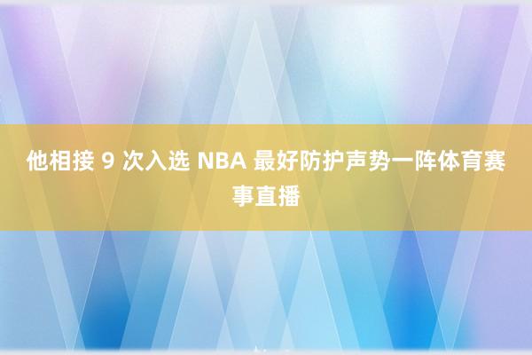 他相接 9 次入选 NBA 最好防护声势一阵体育赛事直播