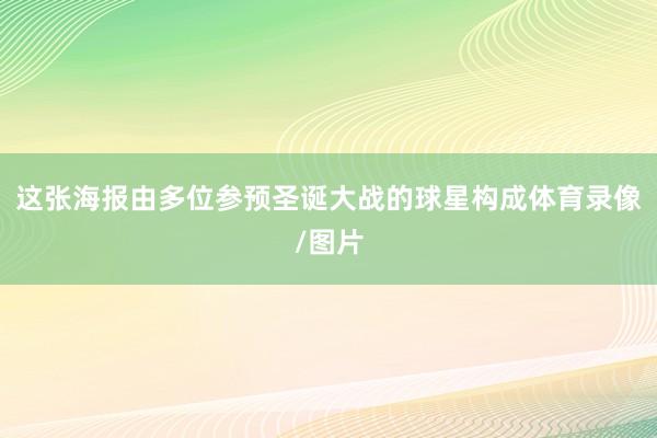 这张海报由多位参预圣诞大战的球星构成体育录像/图片