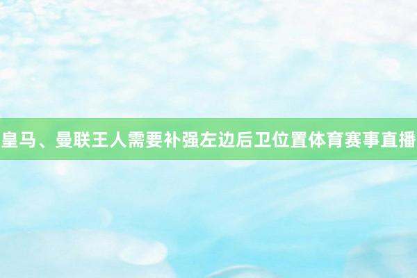 皇马、曼联王人需要补强左边后卫位置体育赛事直播