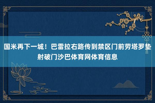 国米再下一城！巴雷拉右路传到禁区门前劳塔罗垫射破门沙巴体育网体育信息