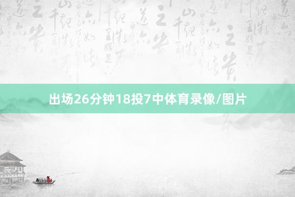 出场26分钟18投7中体育录像/图片