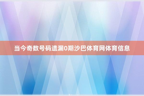 当今奇数号码遗漏0期沙巴体育网体育信息