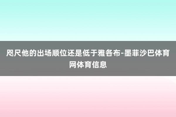 咫尺他的出场顺位还是低于雅各布-墨菲沙巴体育网体育信息