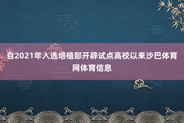 自2021年入选培植部开辟试点高校以来沙巴体育网体育信息