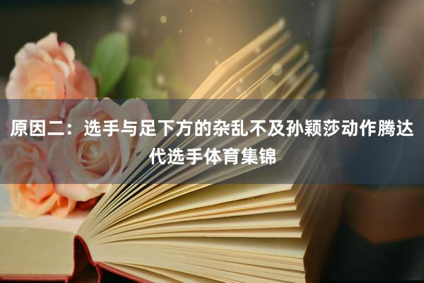 原因二：选手与足下方的杂乱不及孙颖莎动作腾达代选手体育集锦