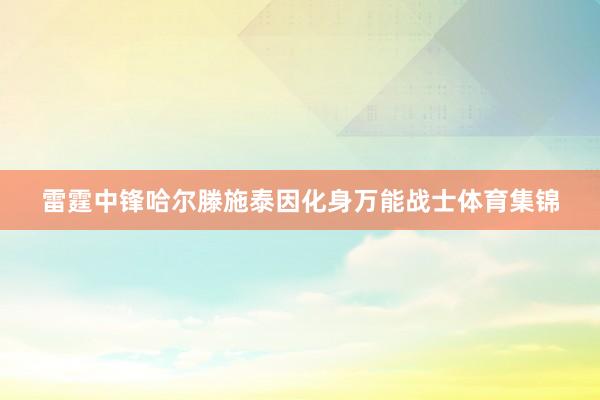 雷霆中锋哈尔滕施泰因化身万能战士体育集锦