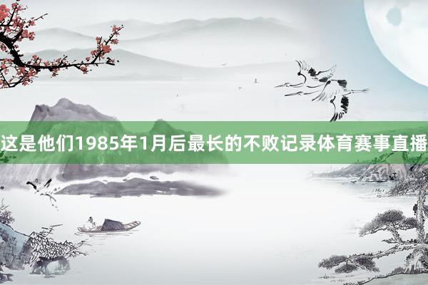 这是他们1985年1月后最长的不败记录体育赛事直播