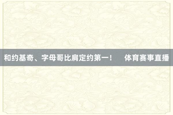 和约基奇、字母哥比肩定约第一！    体育赛事直播