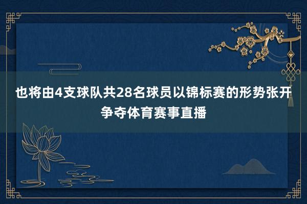 也将由4支球队共28名球员以锦标赛的形势张开争夺体育赛事直播