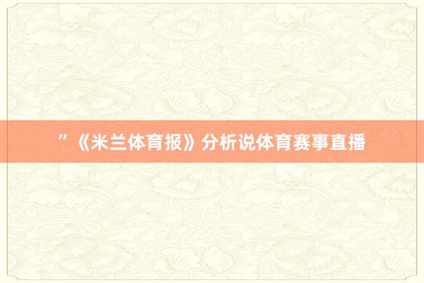 ”《米兰体育报》分析说体育赛事直播