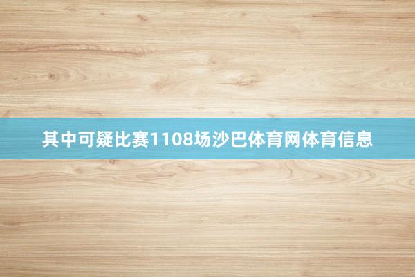 其中可疑比赛1108场沙巴体育网体育信息