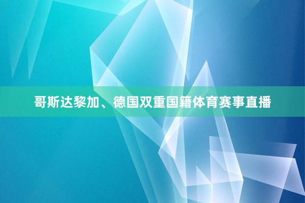 哥斯达黎加、德国双重国籍体育赛事直播