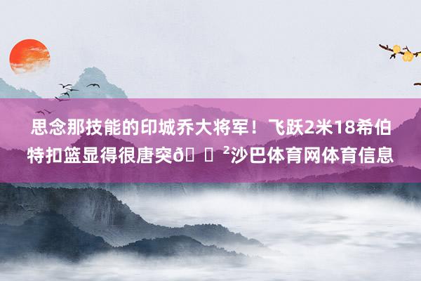 思念那技能的印城乔大将军！飞跃2米18希伯特扣篮显得很唐突😲沙巴体育网体育信息