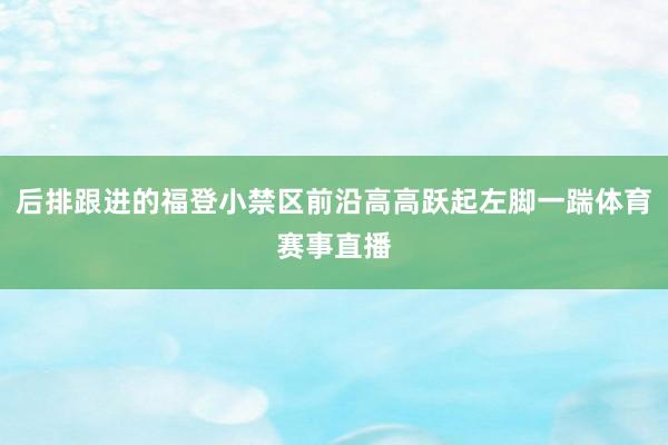 后排跟进的福登小禁区前沿高高跃起左脚一踹体育赛事直播