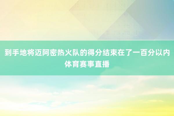 到手地将迈阿密热火队的得分结束在了一百分以内体育赛事直播