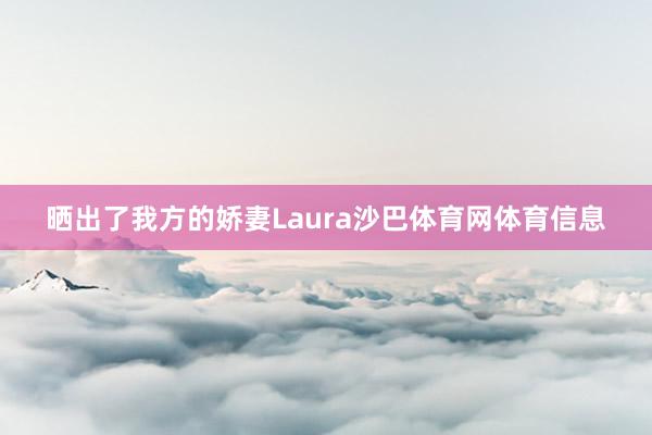 晒出了我方的娇妻Laura沙巴体育网体育信息