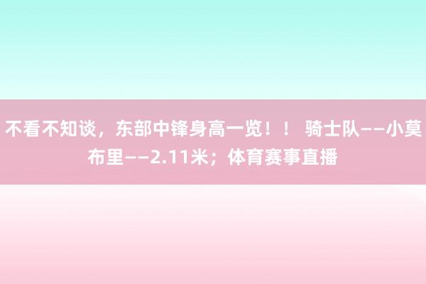 不看不知谈，东部中锋身高一览！！ 骑士队——小莫布里——2.11米；体育赛事直播