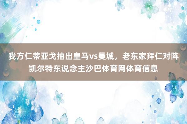 我方仁蒂亚戈抽出皇马vs曼城，老东家拜仁对阵凯尔特东说念主沙巴体育网体育信息