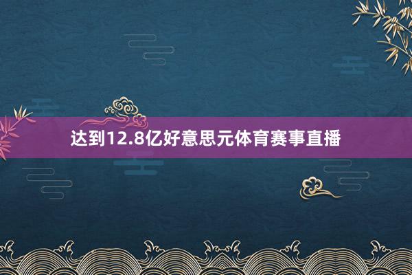 达到12.8亿好意思元体育赛事直播