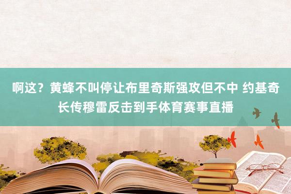 啊这？黄蜂不叫停让布里奇斯强攻但不中 约基奇长传穆雷反击到手体育赛事直播