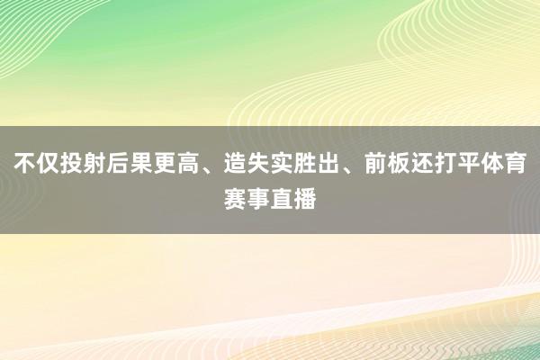 不仅投射后果更高、造失实胜出、前板还打平体育赛事直播