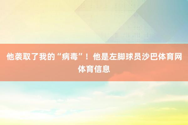 他袭取了我的“病毒”！他是左脚球员沙巴体育网体育信息